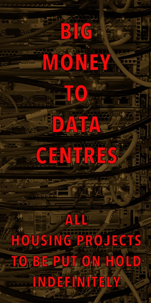 Text graphic stating 'BIG MONEY TO DATA CENTRES. ALL HOUSING PROJECTS TO BE PUT ON HOLD INDEFINITELY' over an image of server cables.