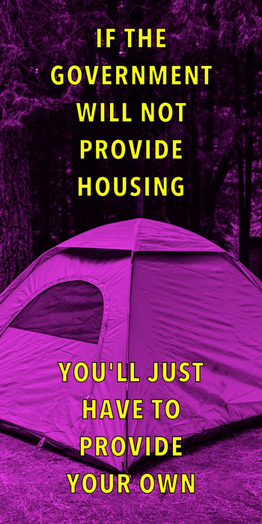 A purple tent set in a forest, with bold text overlay stating: 'IF THE GOVERNMENT WILL NOT PROVIDE HOUSING YOU'LL JUST HAVE TO PROVIDE YOUR OWN.'