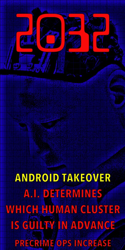 Futuristic artwork featuring a robot's head with a digital grid background and bold text that reads '2032', 'ANDROID TAKEOVER', 'A.I. DETERMINES WHICH HUMAN CLUSTER IS GUILTY IN ADVANCE', and 'PRECIME OPS INCREASE'.