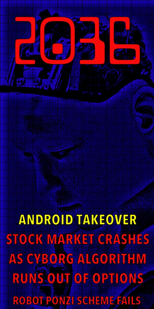 A futuristic graphic with the year '2036' prominently displayed in red. Below, bold titles announce 'ANDROID TAKEOVER', 'STOCK MARKET CRASHES AS CYBORG ALGORITHM RUNS OUT OF OPTIONS', and 'ROBOT PONZI SCHEME FAILS' against a blue background featuring a stylised human head.